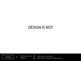 DESIGN IS NOT




DESIGN   =   Deliver your tool
             (design)            {   - fast, easy, convenience
          ...