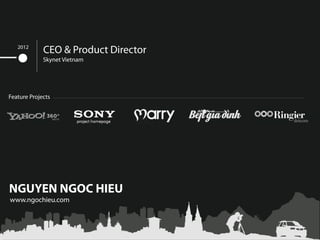2012
             CEO & Product Director
             Skynet Vietnam




Feature Projects




NGUYEN NGOC HIEU
www.ngochie...