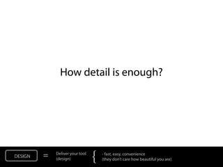 How detail is enough?




DESIGN   =   Deliver your tool
             (design)            {   - fast, easy, convenience
  ...