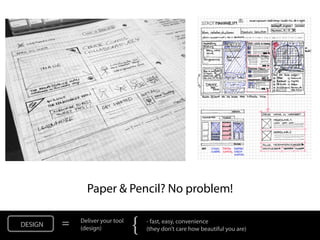 Paper & Pencil? No problem!

DESIGN   =   Deliver your tool
             (design)            {   - fast, easy, convenience...