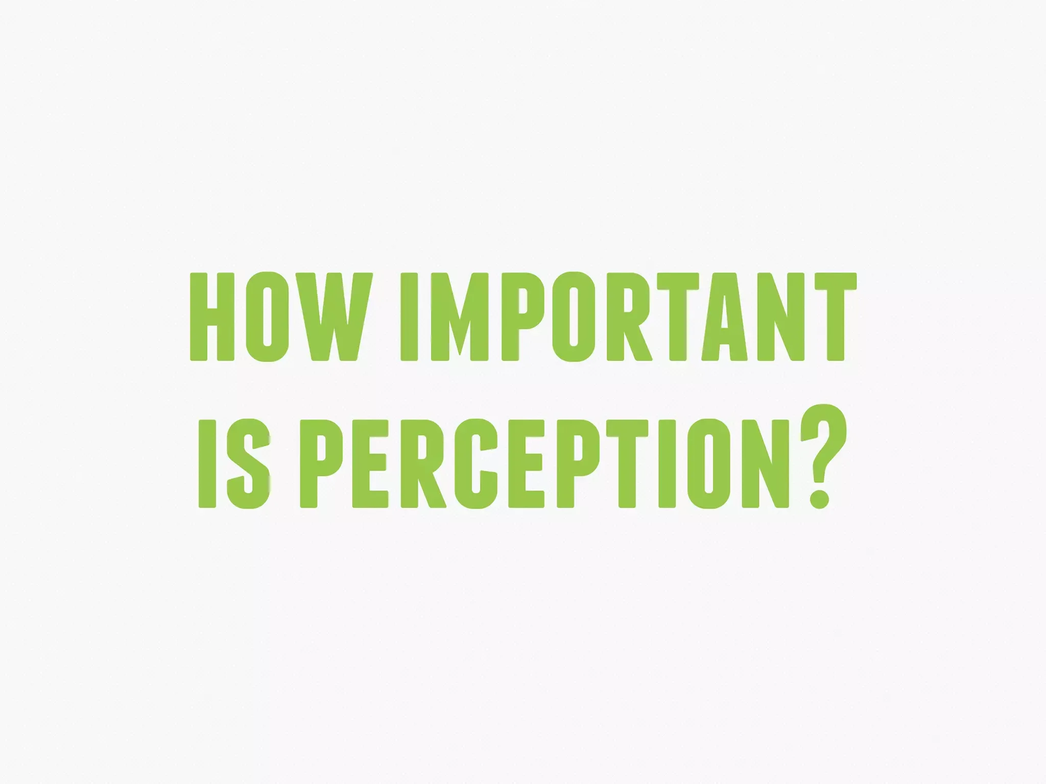 howimportant
isperception?
 