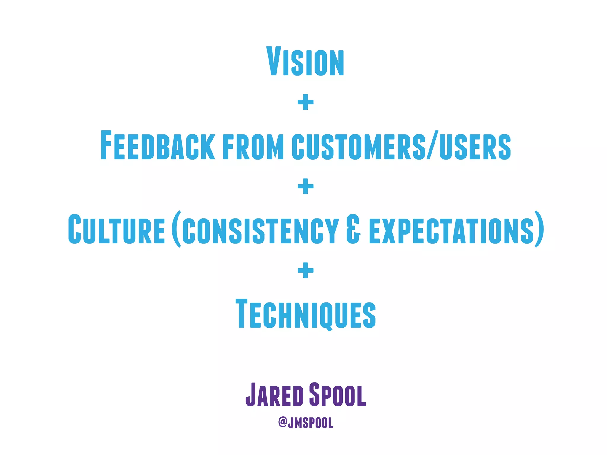 Vision
+
Feedbackfromcustomers/users
+
Culture(consistency&expectations)
+
Techniques
JaredSpool
@jmspool
 
