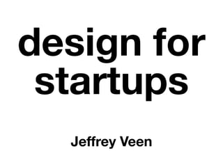 design for
 startups
  Jeffrey Veen
 