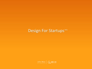 Design For Startups         beta




    John Woo
    U X   D I R E C T O R
 