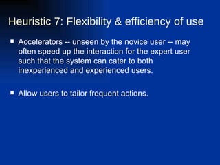 Accelerators -- unseen by the novice user -- may often speed up the interaction for the expert user such that the system can cater to both inexperienced and experienced users. Allow users to tailor frequent actions.  Heuristic 7: Flexibility & efficiency of use  