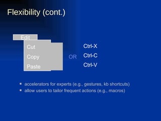 Flexibility (cont.) accelerators for experts (e.g., gestures, kb shortcuts) allow users to tailor frequent actions (e.g., macros) OR Ctrl-V Ctrl-C Ctrl-X Edit Cut Copy Paste 