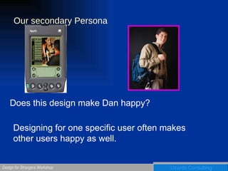 Our secondary Persona Does this design make Dan happy? Designing for one specific user often makes other users happy as well. 