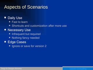 Aspects of Scenarios Daily Use Fast to learn Shortcuts and customization after more use Necessary Use Infrequent but required Nothing fancy needed Edge Cases Ignore or save for version 2 