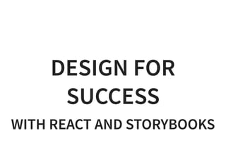 DESIGN FORDESIGN FOR
SUCCESSSUCCESS
WITH REACT AND STORYBOOKSWITH REACT AND STORYBOOKS
 