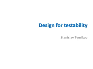 Design for testability
Stanislav Tyurikov
 