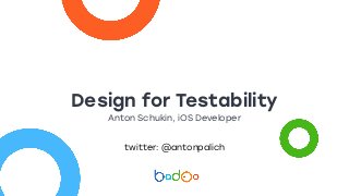 Design for Testability
Anton Schukin, iOS Developer
twitter: @antonpalich
 