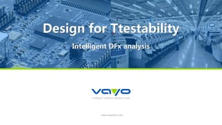 intelligent software, pleasant work
www.vayoinfo.com
Design for Ttestability
Intelligent DFx analysis
 