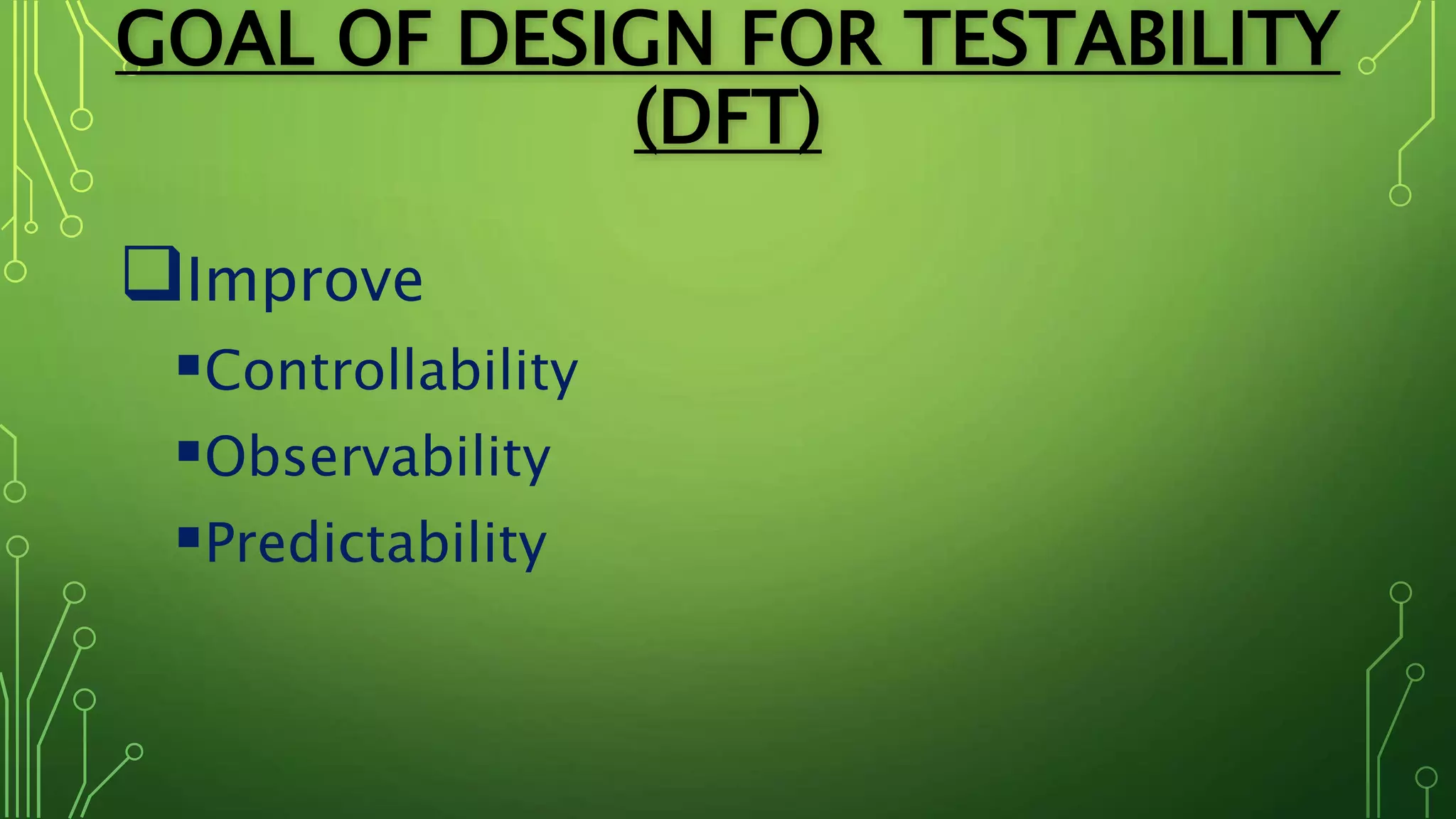 GOAL OF DESIGN FOR TESTABILITY
(DFT)
Improve
Controllability
Observability
Predictability
 