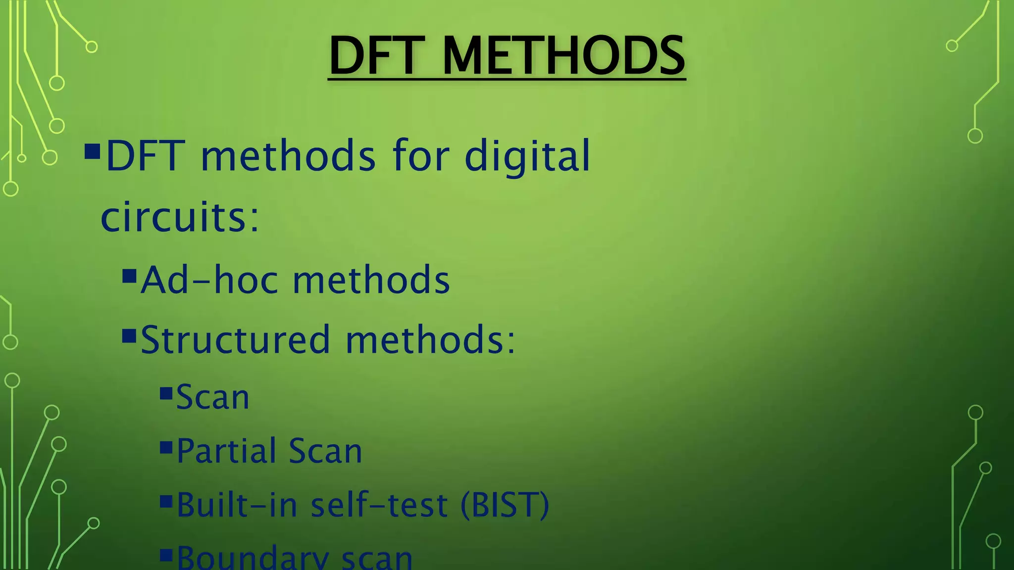 DFT METHODS
DFT methods for digital
circuits:
Ad-hoc methods
Structured methods:
Scan
Partial Scan
Built-in self-test (BIST)
 