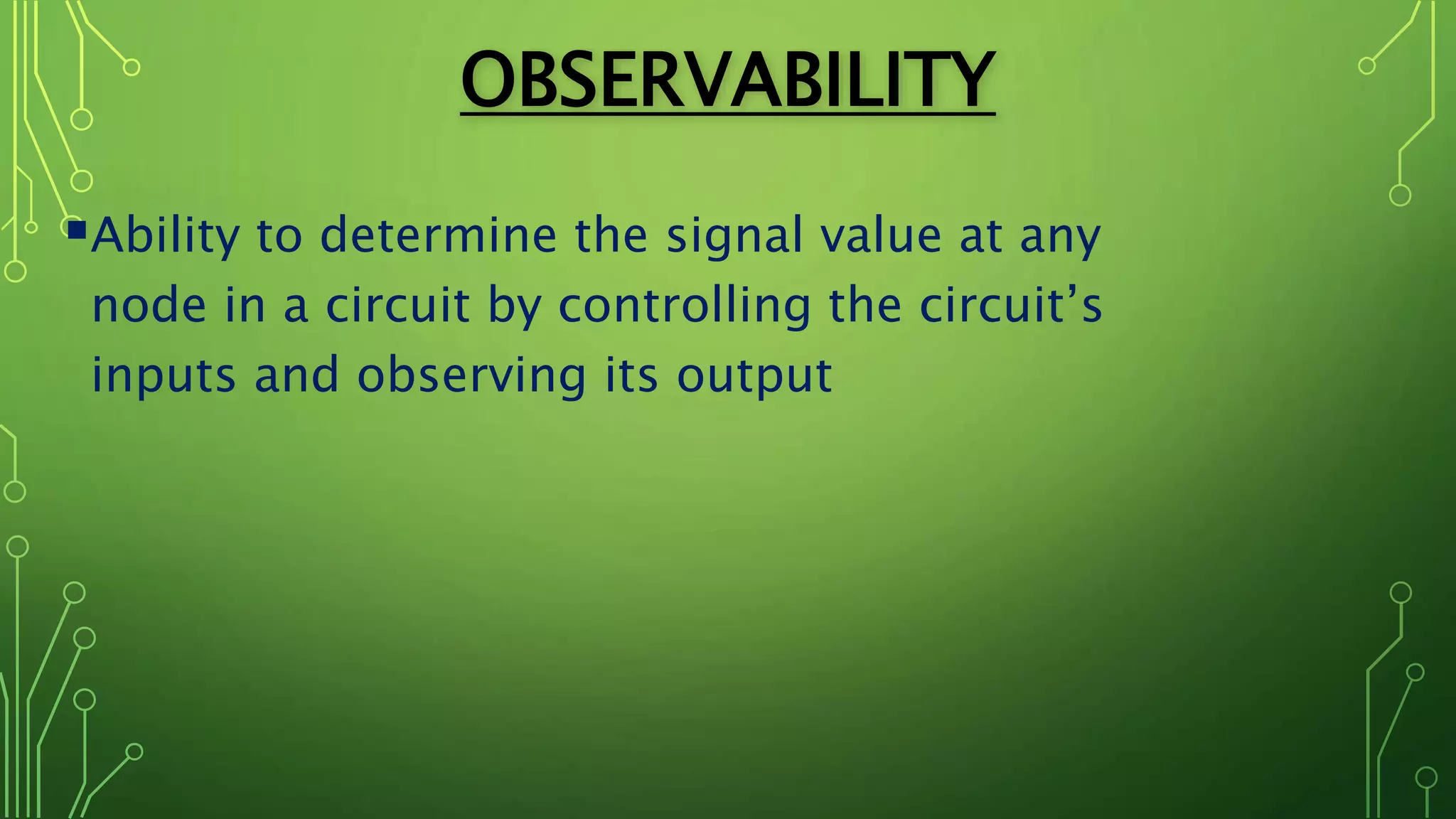 OBSERVABILITY
Ability to determine the signal value at any
node in a circuit by controlling the circuit’s
inputs and observing its output
 