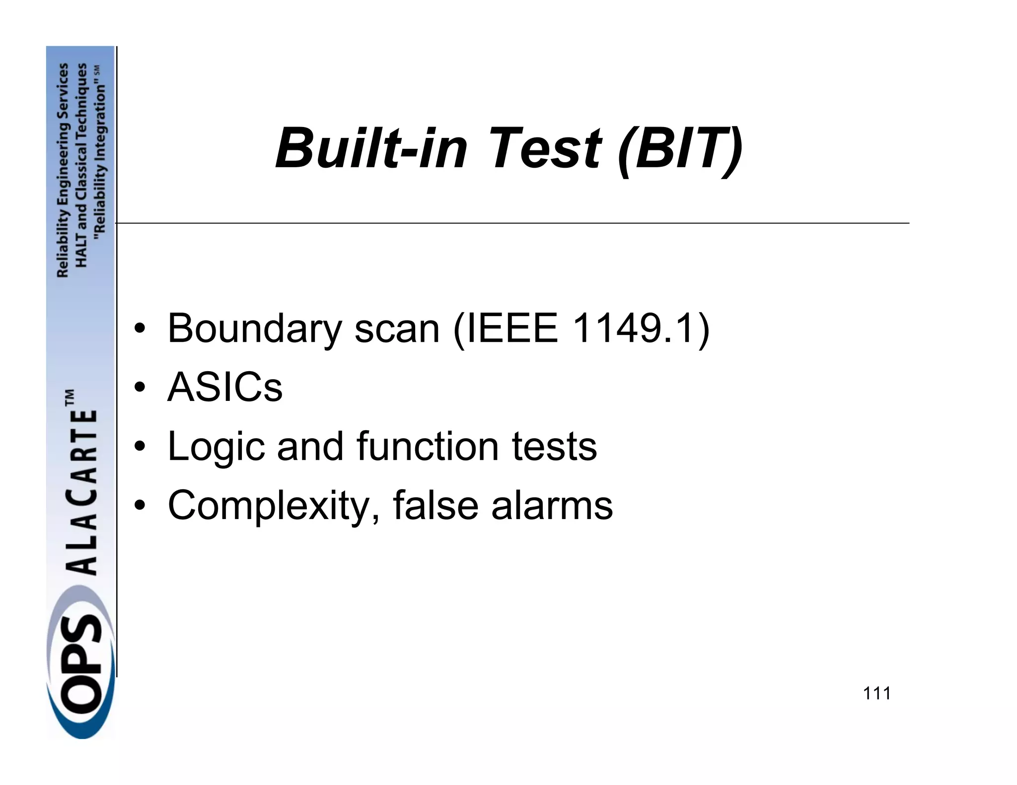 Built-in Test (BIT)


•   Boundary scan (IEEE 1149.1)
•   ASICs
•   Logic and function tests
•   Complexity, false alarms



                                  111
 