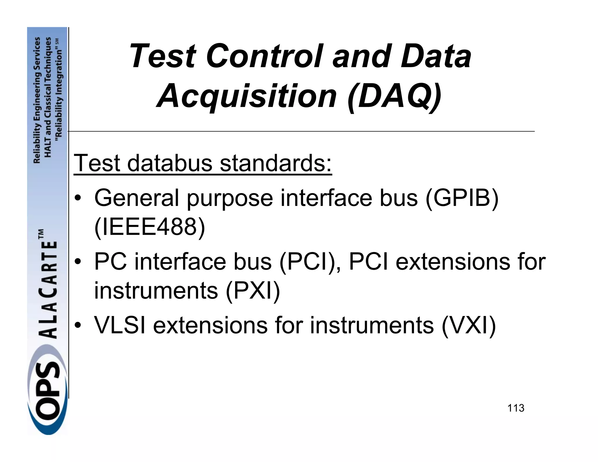 Test Control and Data
      Acquisition (DAQ)
Test databus standards:
• General purpose interface bus (GPIB)
  (IEEE488)
• PC interface bus (PCI), PCI extensions for
  instruments (PXI)
• VLSI extensions for instruments (VXI)


                                        113
 