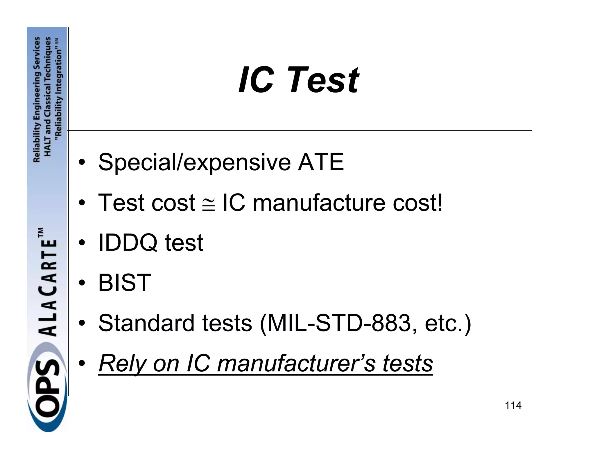 IC Test

• Special/expensive ATE
• Test cost ≅ IC manufacture cost!
• IDDQ test
• BIST
• Standard tests (MIL-STD-883, etc.)
• Rely on IC manufacturer’s tests
                                       114
 
