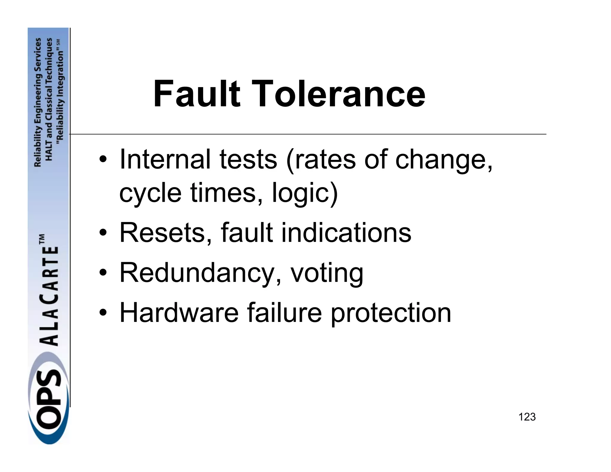 Fault Tolerance
• Internal tests (rates of change,
  cycle times, logic)
• Resets, fault indications
• Redundancy, voting
• Hardware failure protection


                                     123
 
