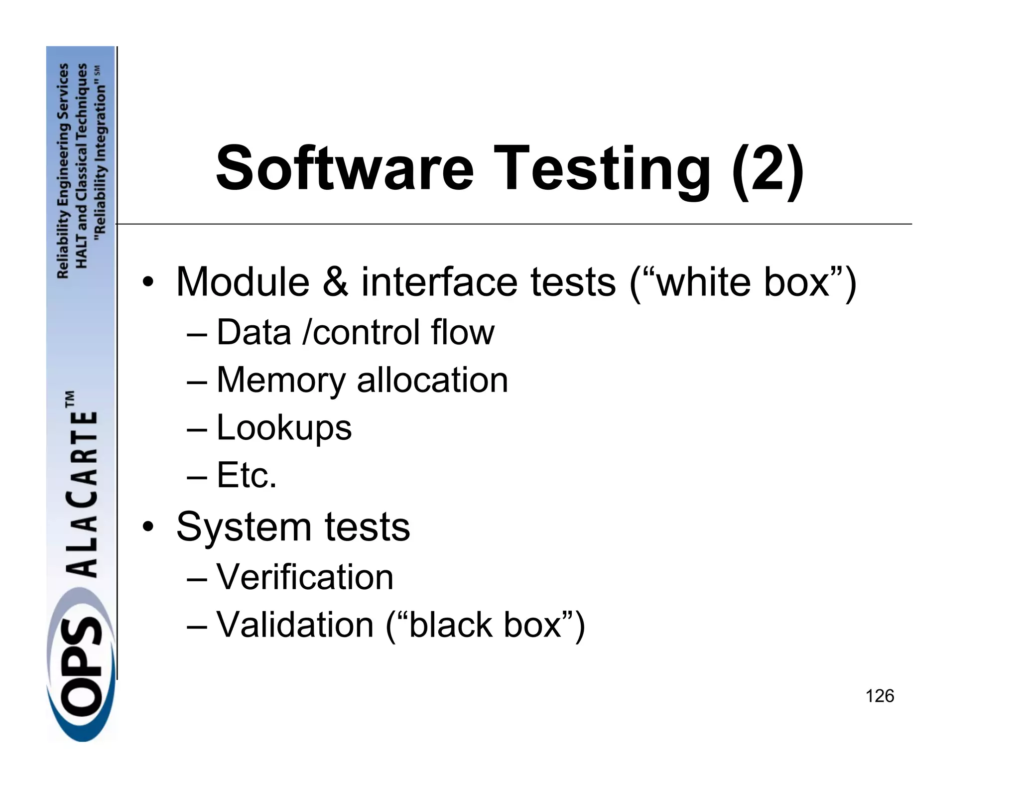 Software Testing (2)
• Module & interface tests (“white box”)
  – Data /control flow
  – Memory allocation
  – Lookups
  – Etc.
• System tests
  – Verification
  – Validation (“black box”)
                                           126
 