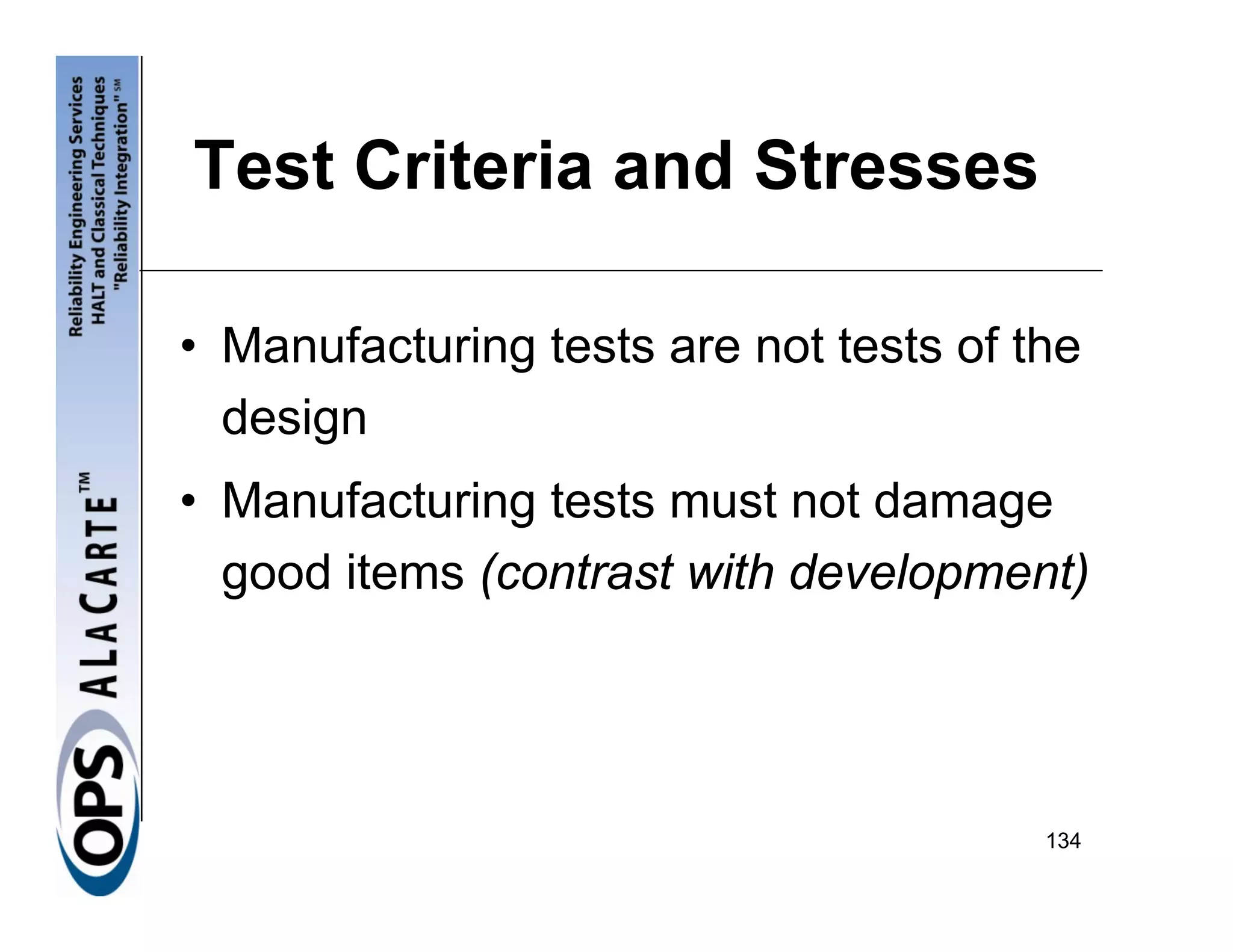 Test Criteria and Stresses

• Manufacturing tests are not tests of the
  design
• Manufacturing tests must not damage
  good items (contrast with development)




                                        134
 
