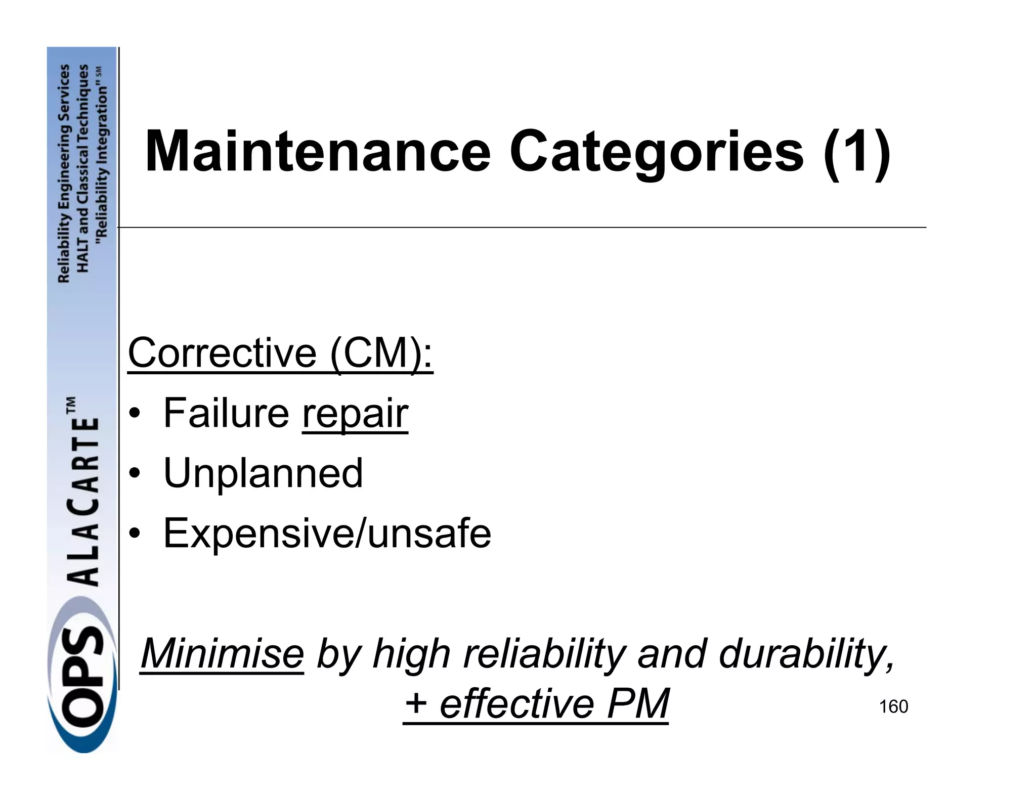 Maintenance Categories (1)


Corrective (CM):
• Failure repair
• Unplanned
• Expensive/unsafe

Minimise by high reliability and durability,
              + effective PM               160
 