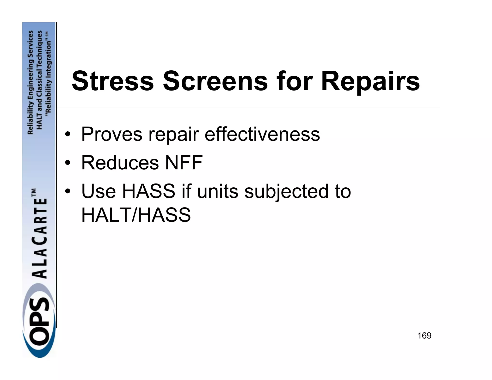 Stress Screens for Repairs
• Proves repair effectiveness
• Reduces NFF
• Use HASS if units subjected to
  HALT/HASS




                                   169
 