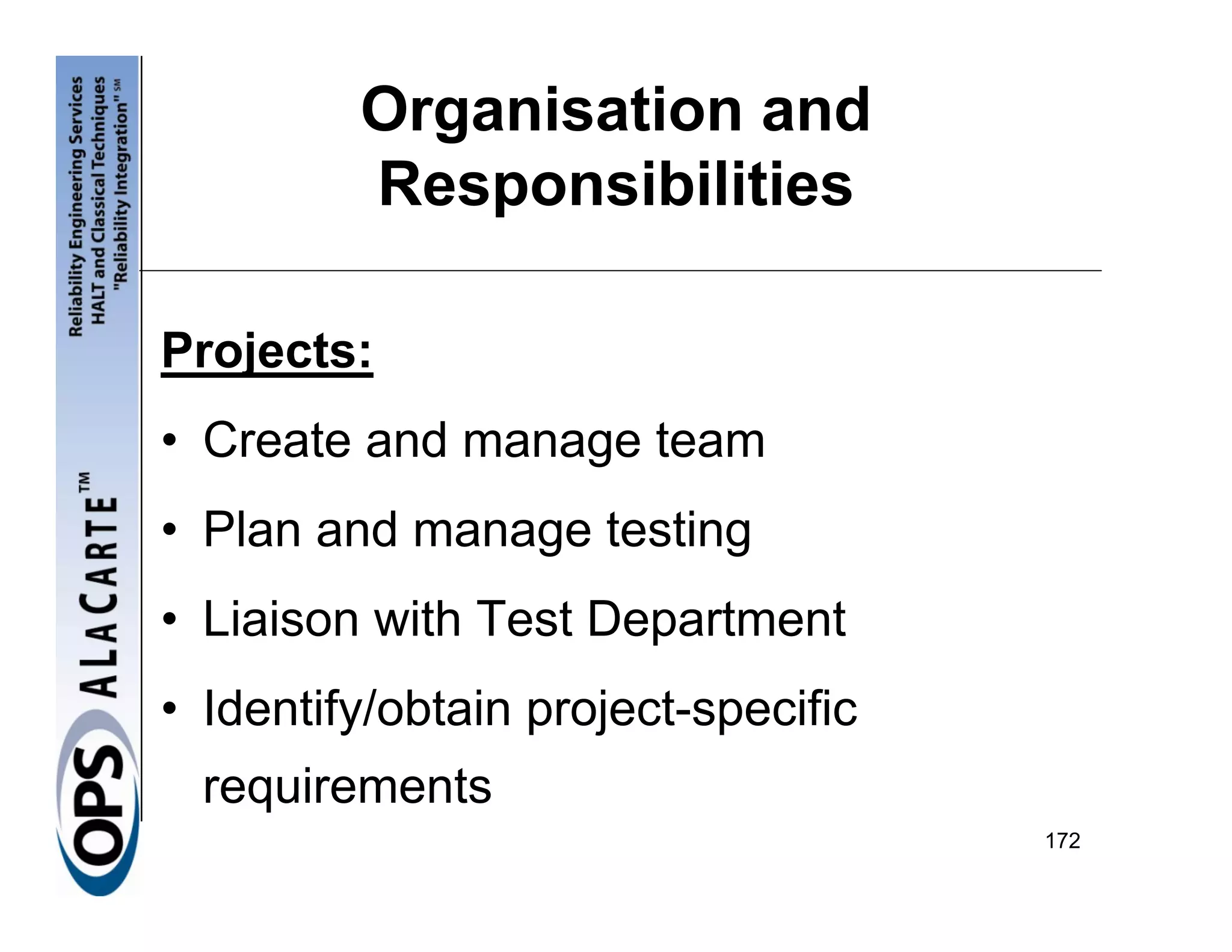 Organisation and
         Responsibilities

Projects:
• Create and manage team
• Plan and manage testing
• Liaison with Test Department
• Identify/obtain project-specific
  requirements
                                     172
 