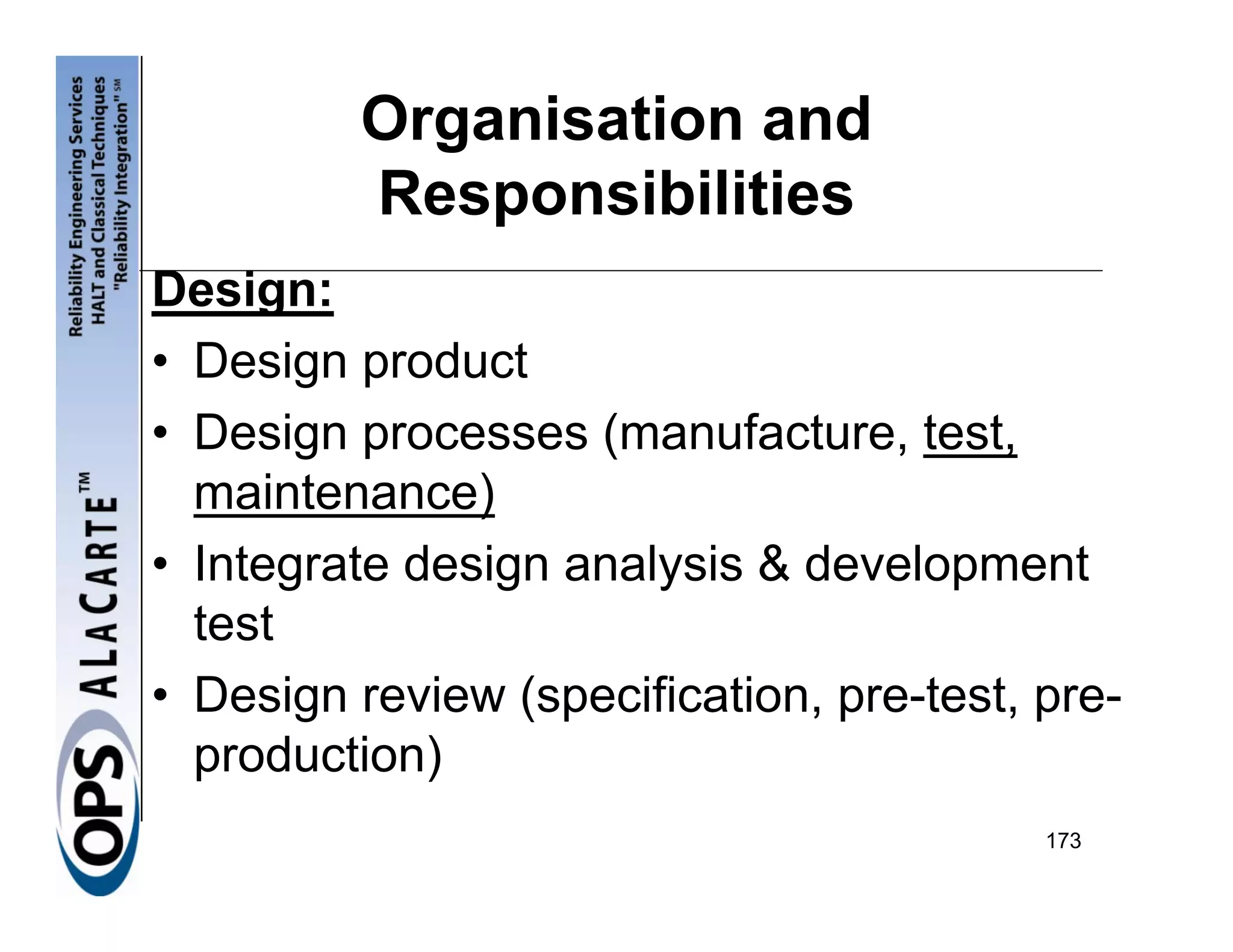 Organisation and
         Responsibilities
Design:
• Design product
• Design processes (manufacture, test,
  maintenance)
• Integrate design analysis & development
  test
• Design review (specification, pre-test, pre-
  production)
                                          173
 