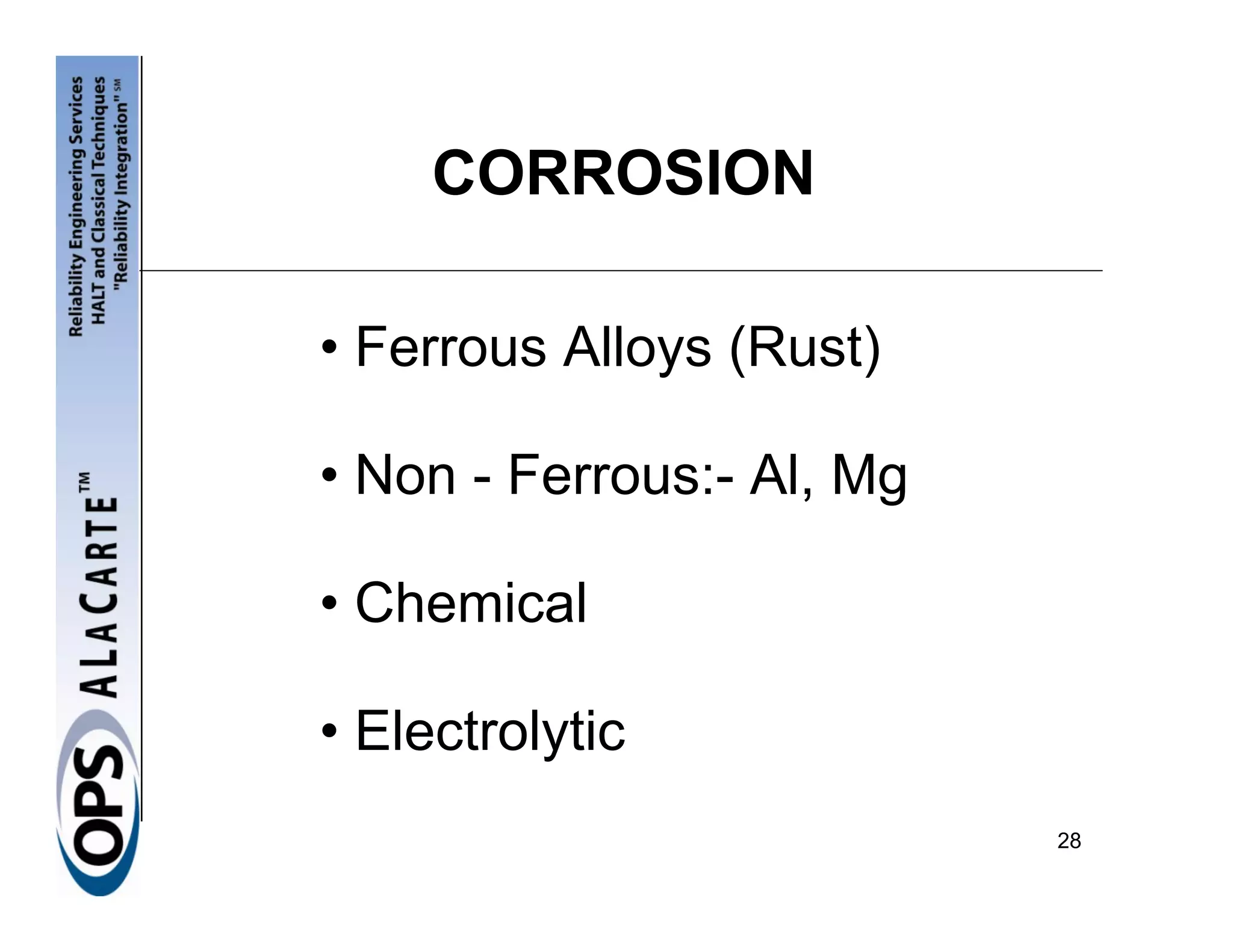 CORROSION

• Ferrous Alloys (Rust)

• Non - Ferrous:- Al, Mg

• Chemical

• Electrolytic
                           28
 