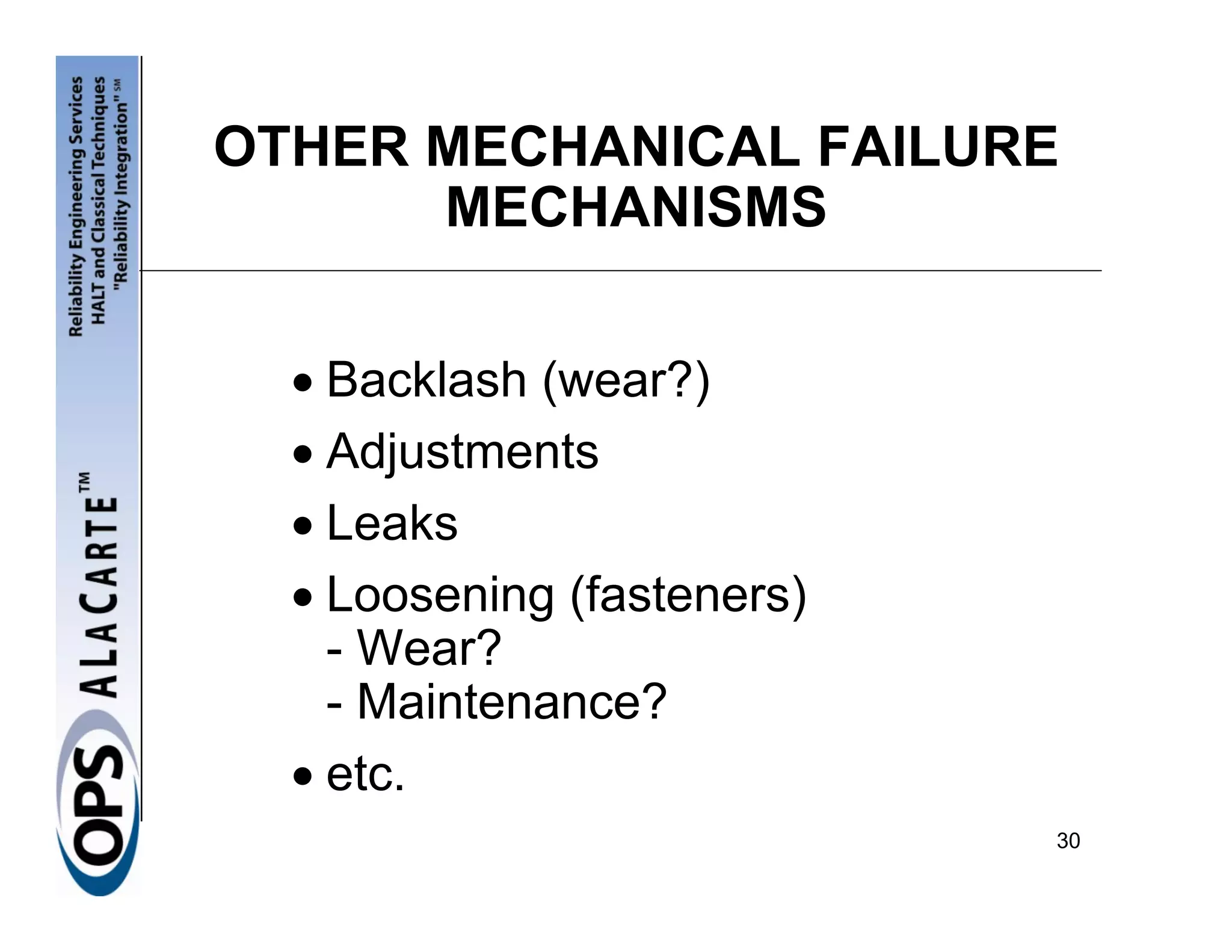 OTHER MECHANICAL FAILURE
      MECHANISMS


  • Backlash (wear?)
  • Adjustments
  • Leaks
  • Loosening (fasteners)
    - Wear?
    - Maintenance?
  • etc.
                            30
 