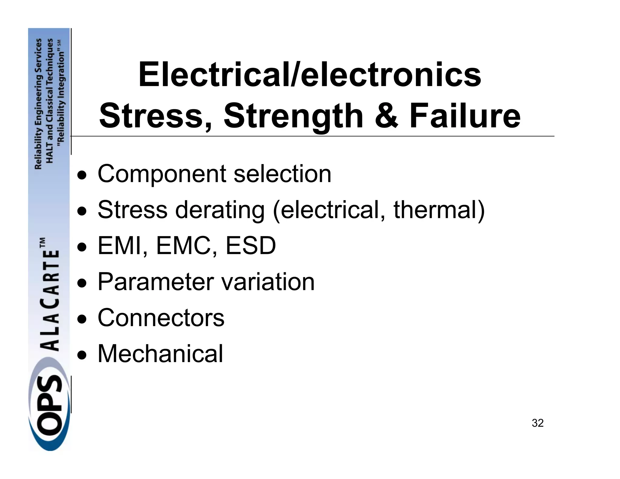 Electrical/electronics
    Stress, Strength & Failure
•   Component selection
•   Stress derating (electrical, thermal)
•   EMI, EMC, ESD
•   Parameter variation
•   Connectors
•   Mechanical

                                            32
 