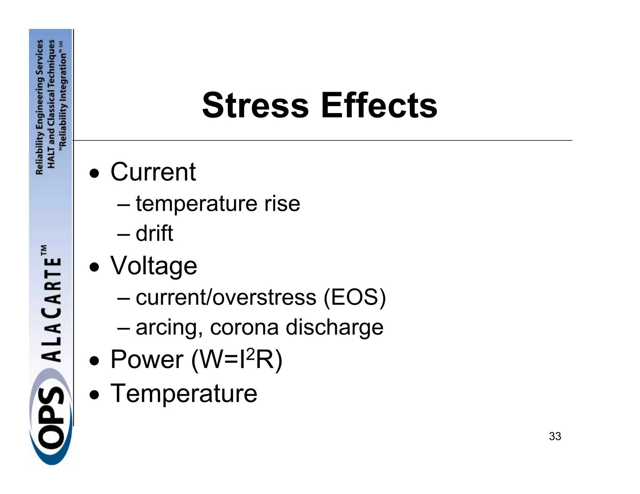 Stress Effects
• Current
  – temperature rise
  – drift
• Voltage
  – current/overstress (EOS)
  – arcing, corona discharge
• Power (W=I2R)
• Temperature
                               33
 