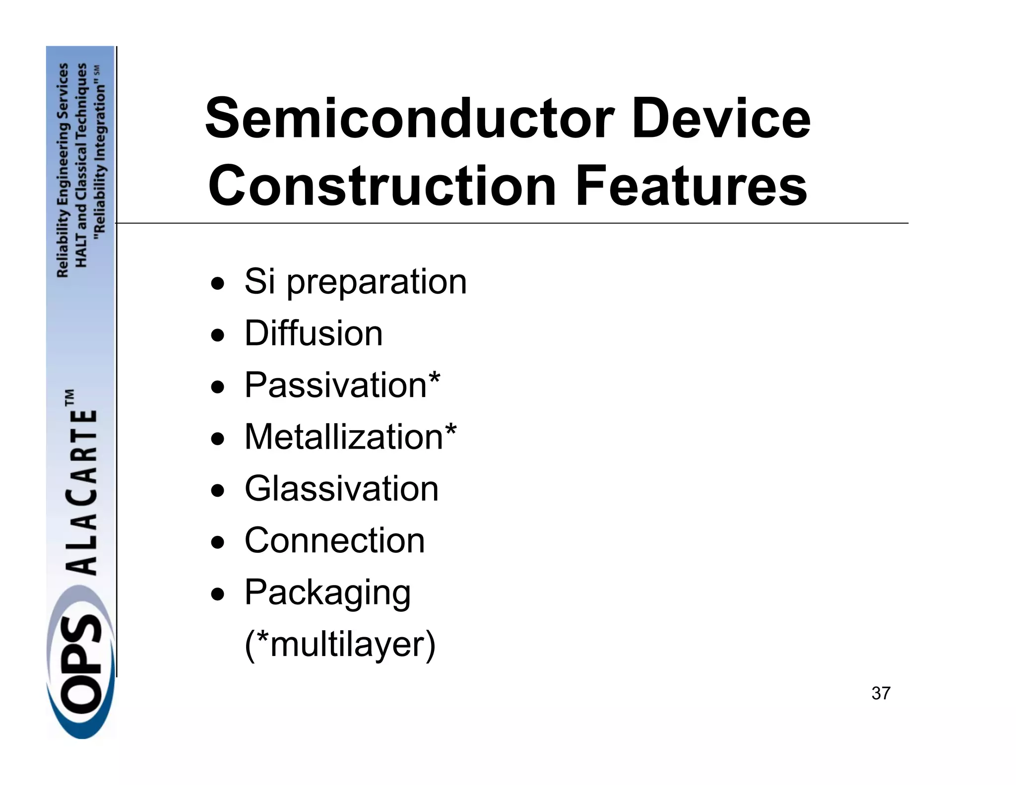 Semiconductor Device
Construction Features
•   Si preparation
•   Diffusion
•   Passivation*
•   Metallization*
•   Glassivation
•   Connection
•   Packaging
    (*multilayer)
                        37
 