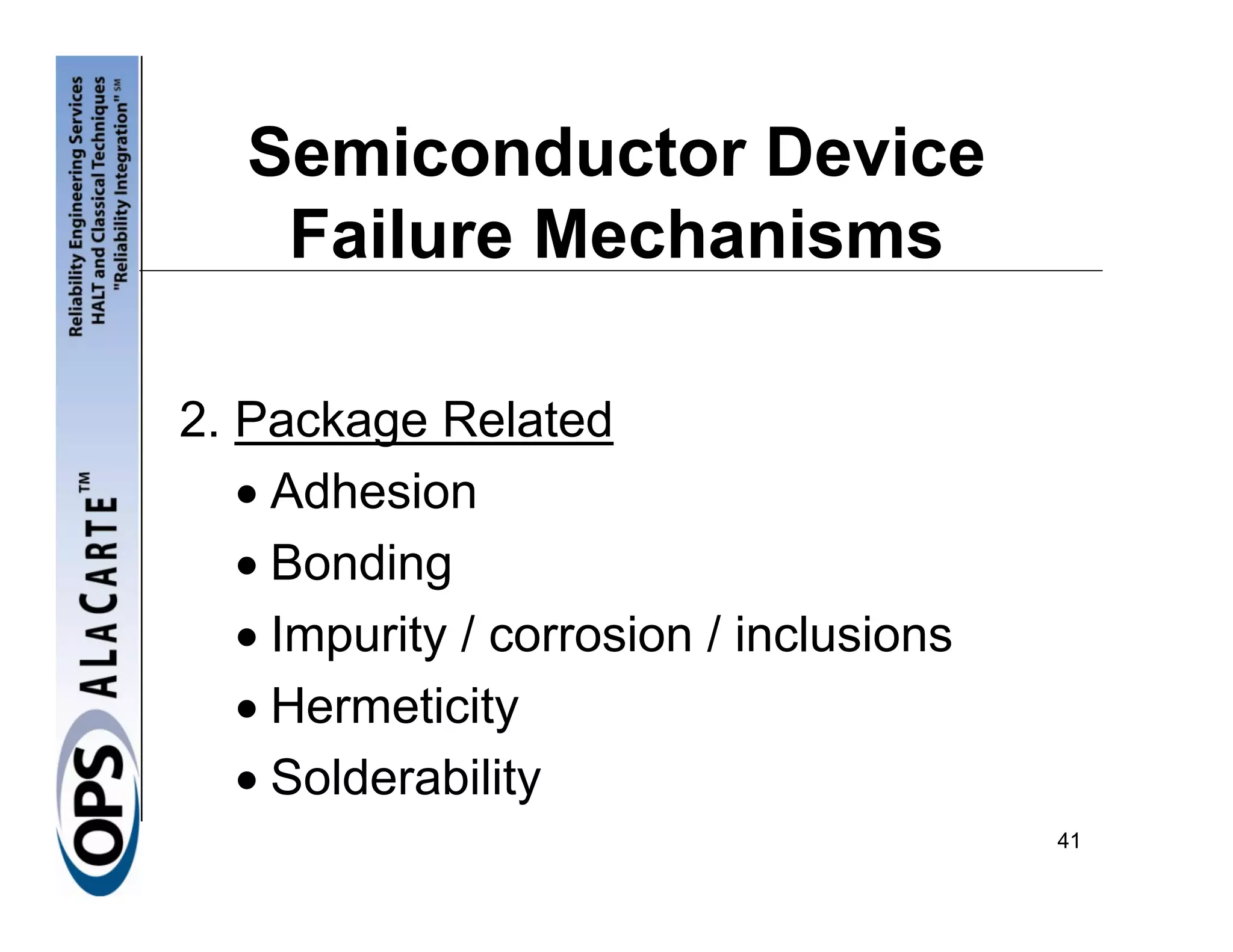 Semiconductor Device
    Failure Mechanisms

2. Package Related
   • Adhesion
   • Bonding
   • Impurity / corrosion / inclusions
   • Hermeticity
   • Solderability
                                         41
 