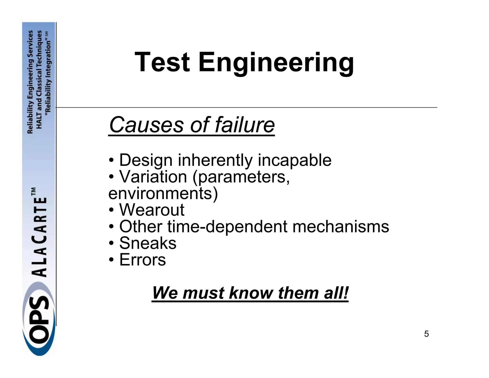 Test Engineering

Causes of failure
• Design inherently incapable
• Variation (parameters,
environments)
• Wearout
• Other time-dependent mechanisms
• Sneaks
• Errors
     We must know them all!

                                    5
 