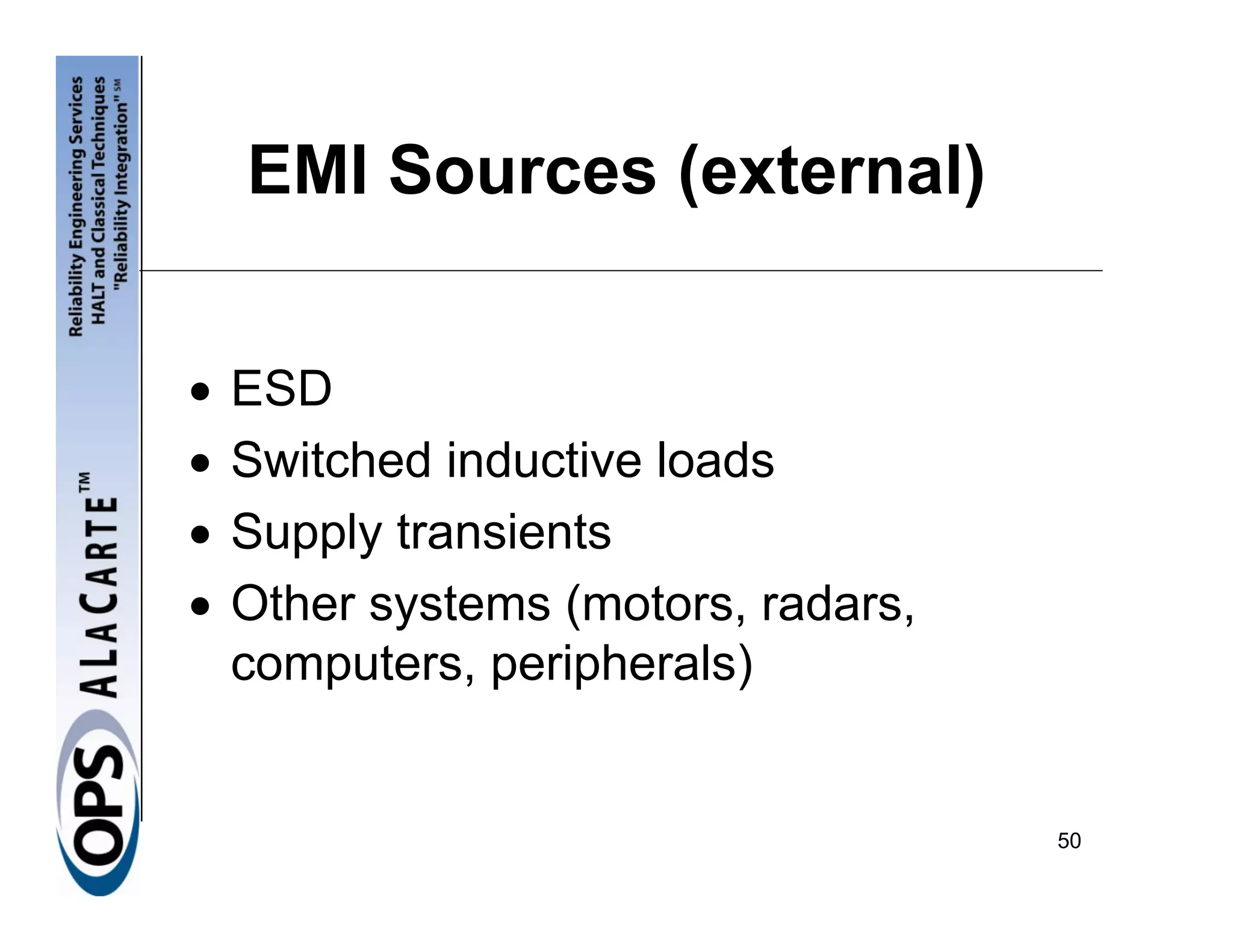 EMI Sources (external)


•   ESD
•   Switched inductive loads
•   Supply transients
•   Other systems (motors, radars,
    computers, peripherals)


                                     50
 