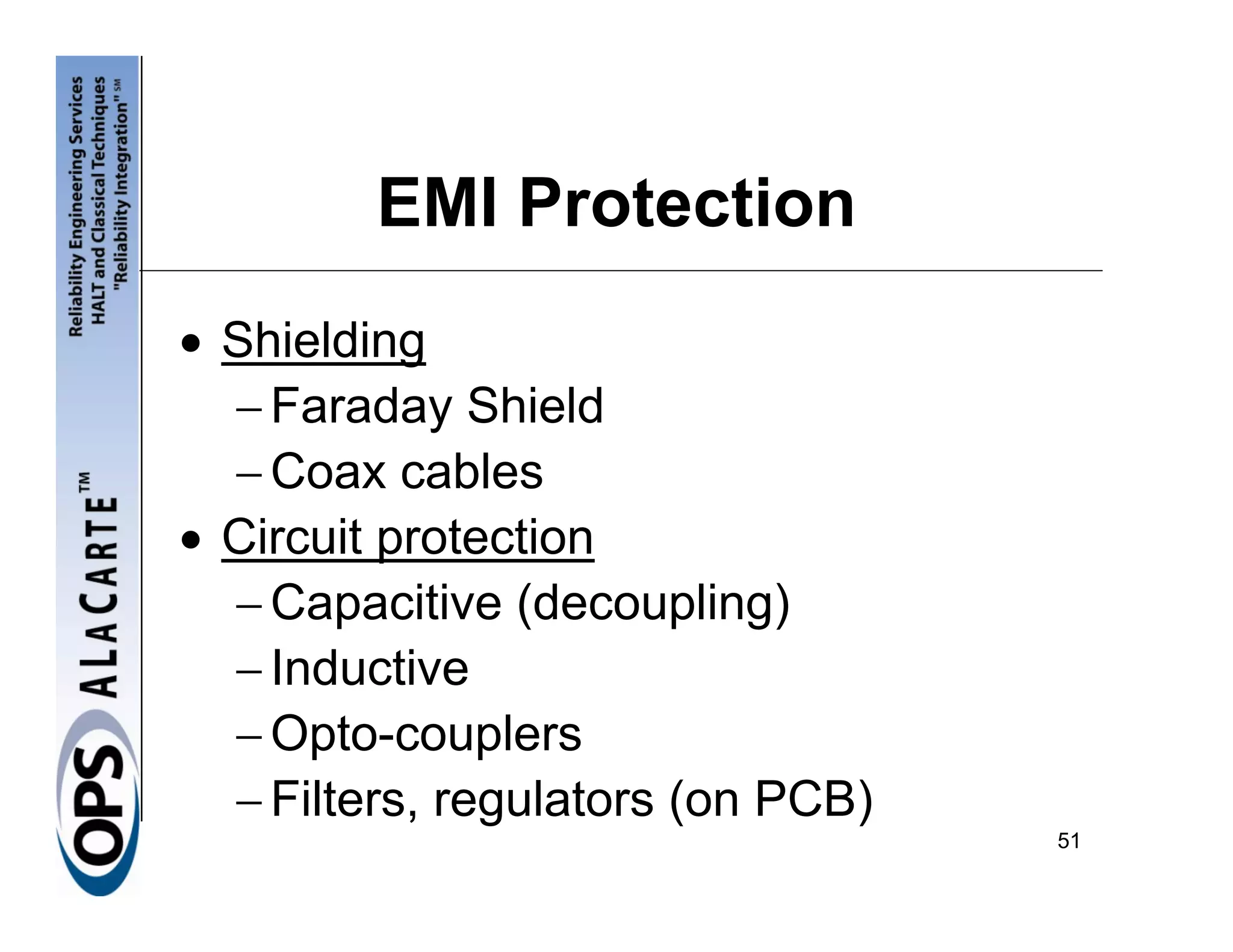 EMI Protection
• Shielding
  − Faraday Shield
  − Coax cables
• Circuit protection
  − Capacitive (decoupling)
  − Inductive
  − Opto-couplers
  − Filters, regulators (on PCB)
                                   51
 