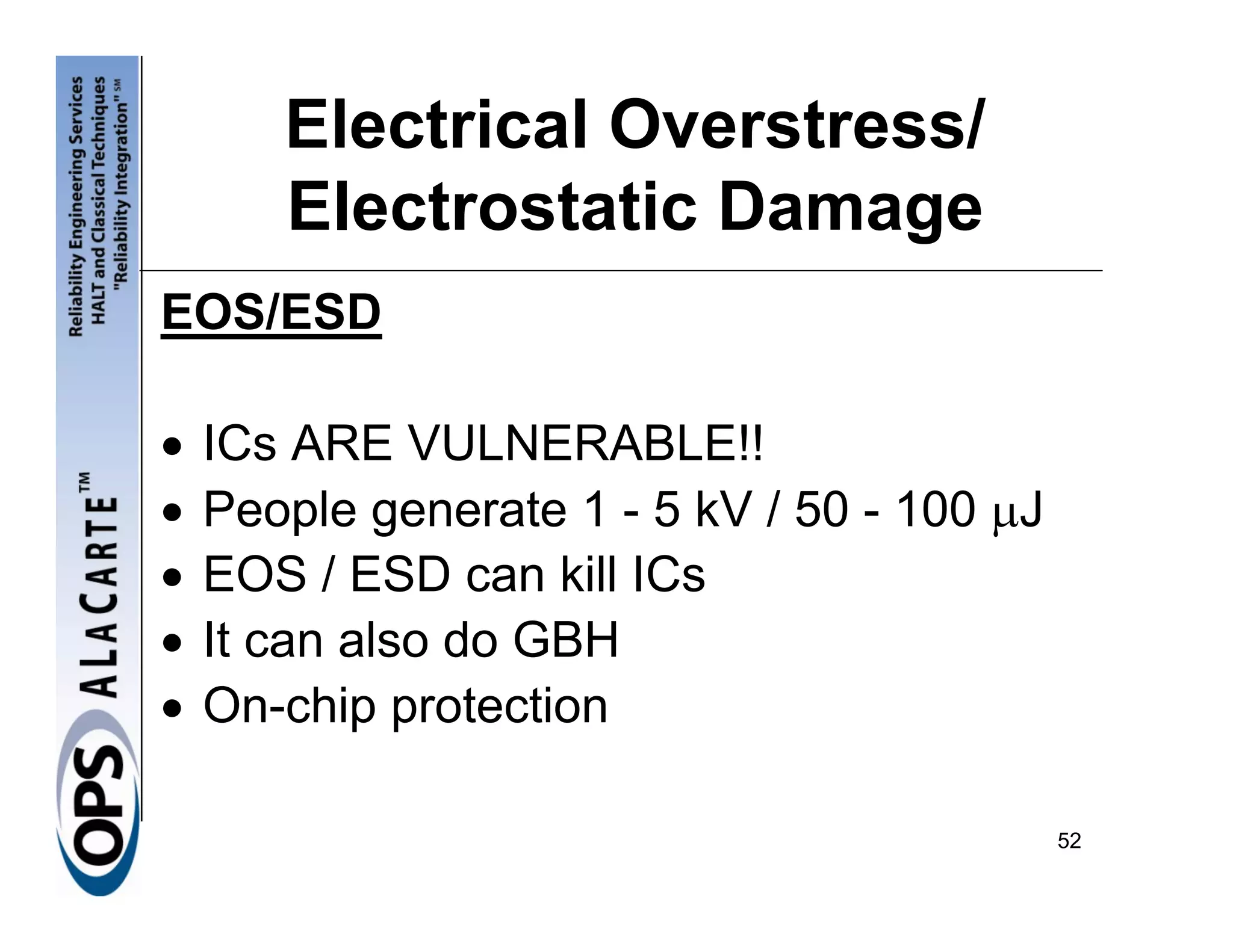 Electrical Overstress/
       Electrostatic Damage
EOS/ESD

•   ICs ARE VULNERABLE!!
•   People generate 1 - 5 kV / 50 - 100 μJ
•   EOS / ESD can kill ICs
•   It can also do GBH
•   On-chip protection

                                             52
 