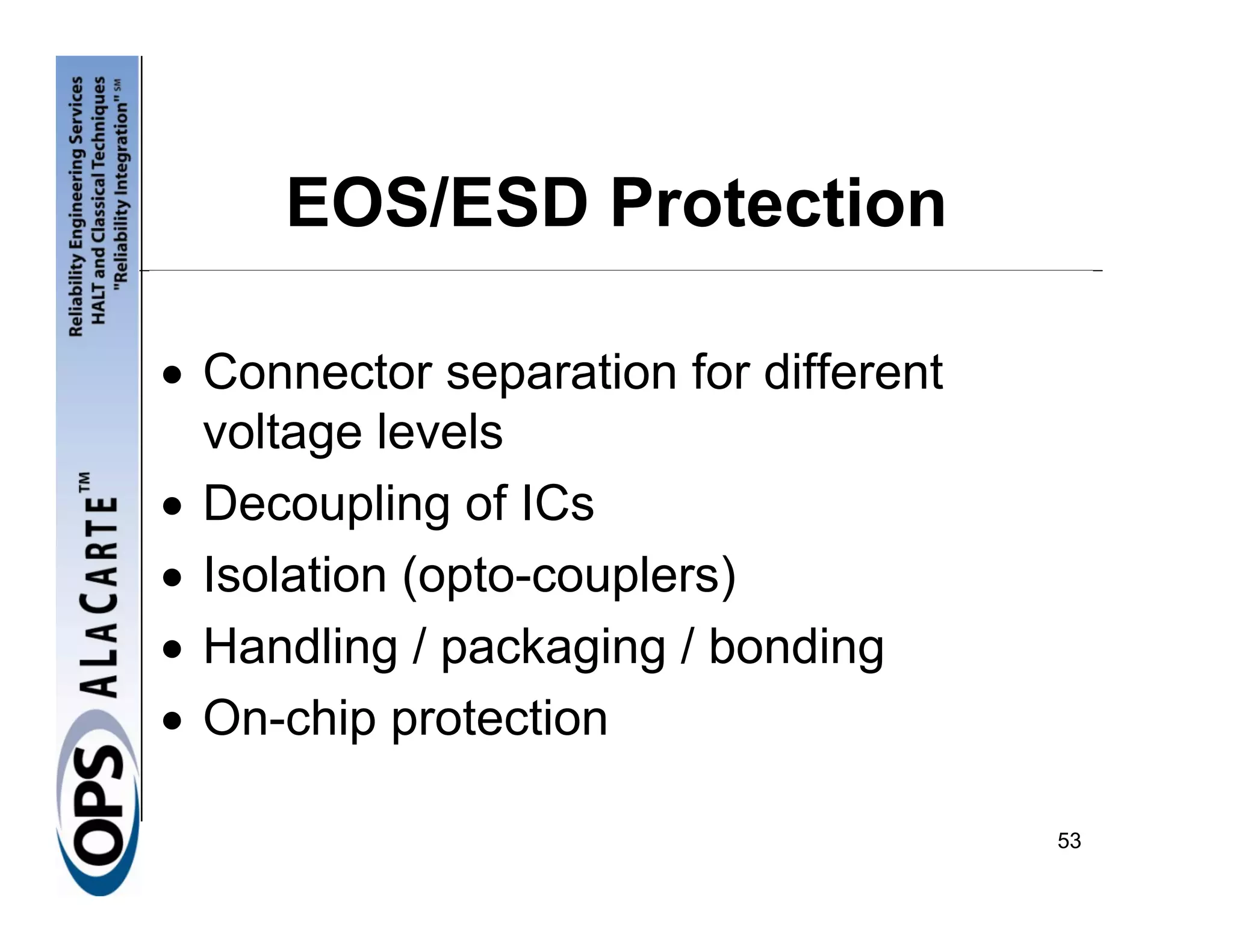 EOS/ESD Protection

• Connector separation for different
  voltage levels
• Decoupling of ICs
• Isolation (opto-couplers)
• Handling / packaging / bonding
• On-chip protection

                                       53
 