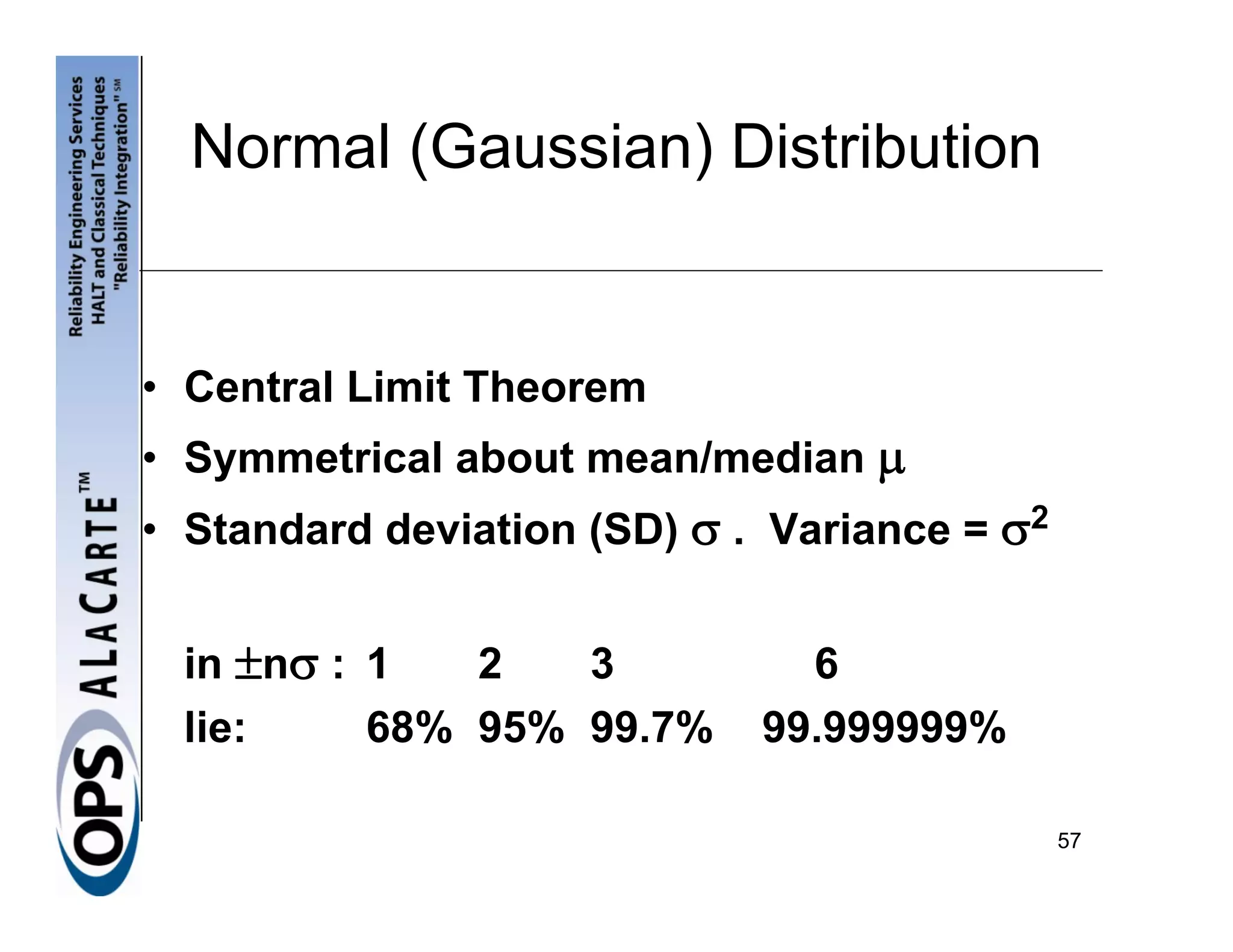 Normal (Gaussian) Distribution


• Central Limit Theorem
• Symmetrical about mean/median μ
• Standard deviation (SD) σ . Variance = σ2


 in ±nσ : 1   2   3            6
 lie:     68% 95% 99.7%      99.999999%

                                              57
 
