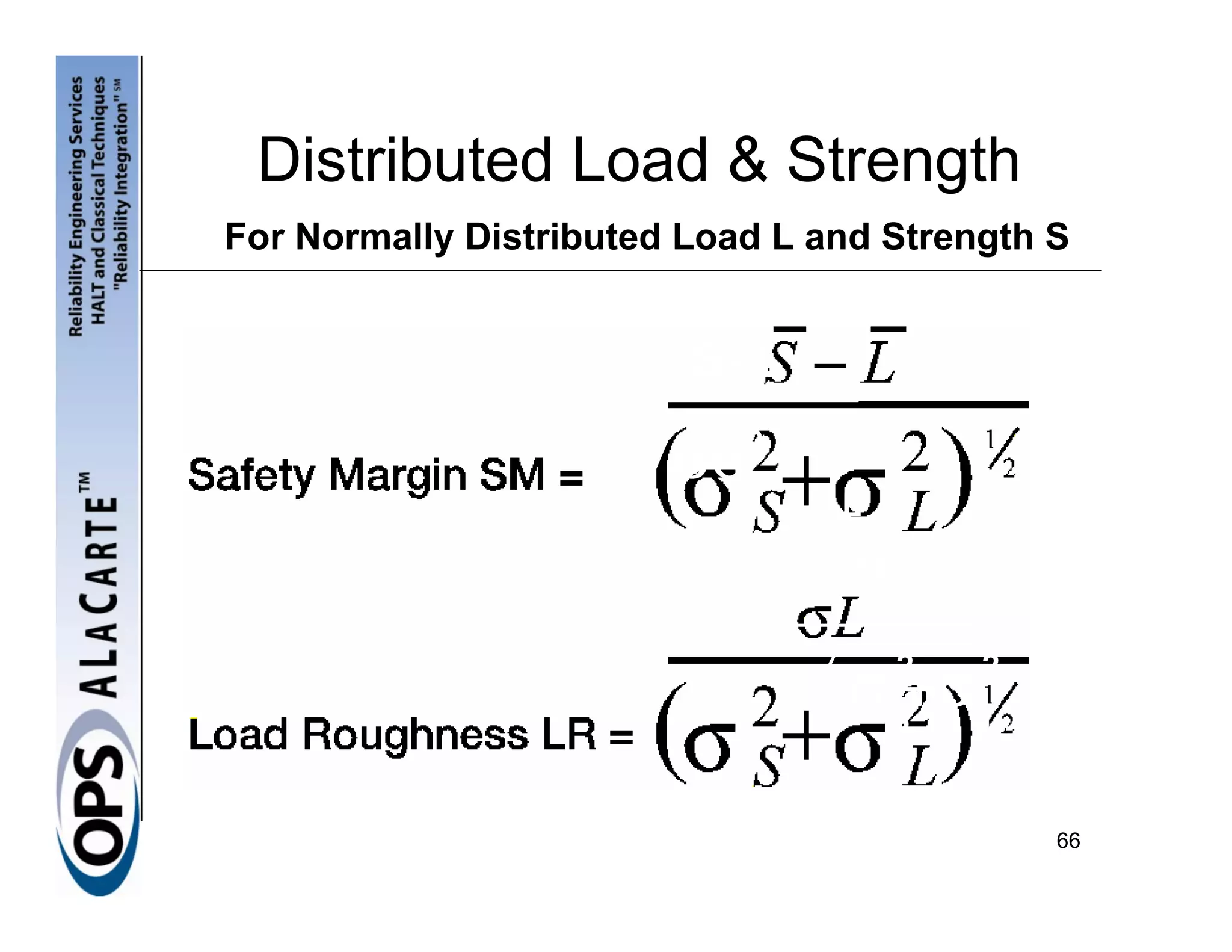 Distributed Load & Strength
For Normally Distributed Load L and Strength S


                         S- L

                        σσ  2    2
                                 L

                                  σL
                                  σS+σ L
                                     2   2




                                             66
 