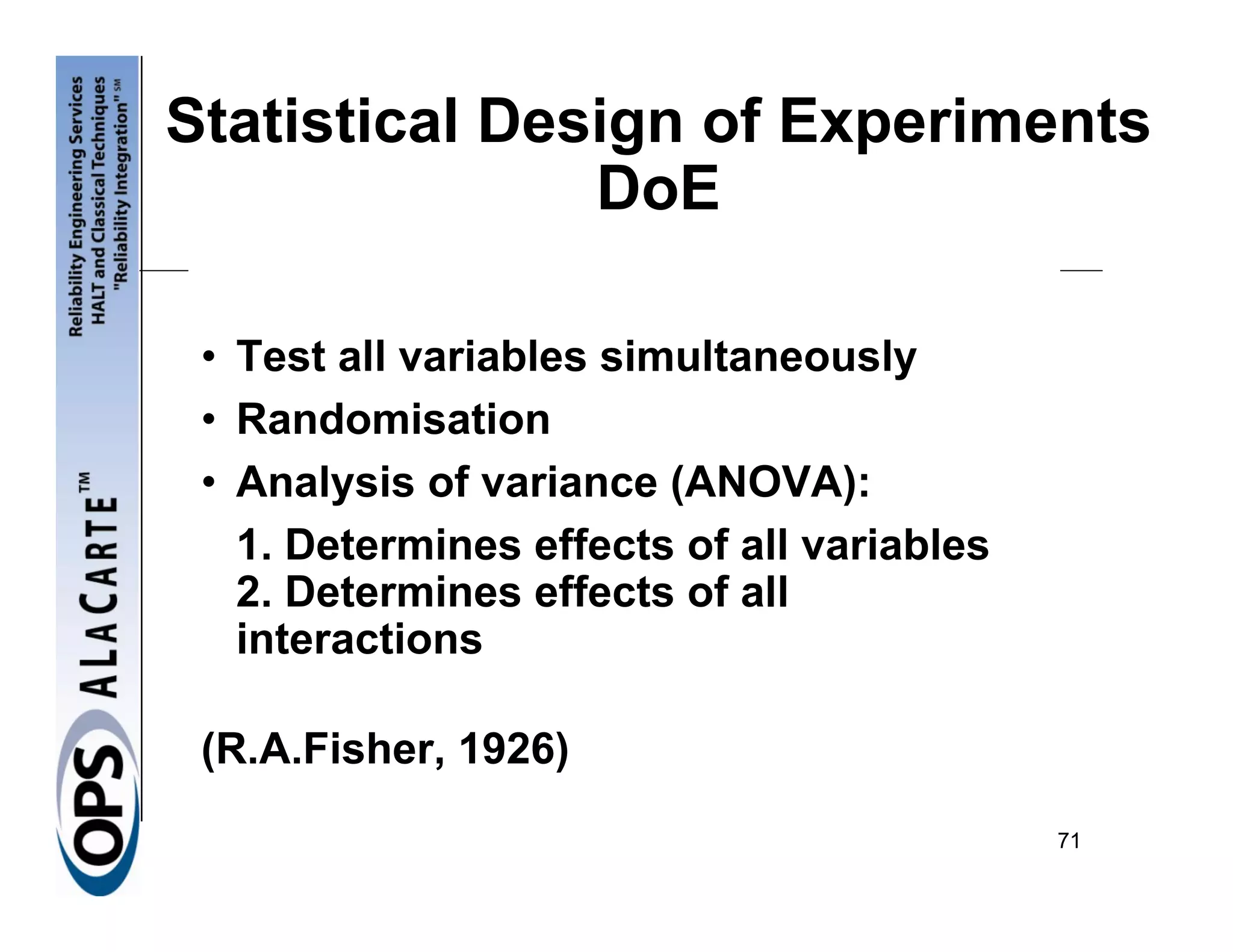 Statistical Design of Experiments
               DoE

 • Test all variables simultaneously
 • Randomisation
 • Analysis of variance (ANOVA):
   1. Determines effects of all variables
   2. Determines effects of all
   interactions

 (R.A.Fisher, 1926)
                                            71
 