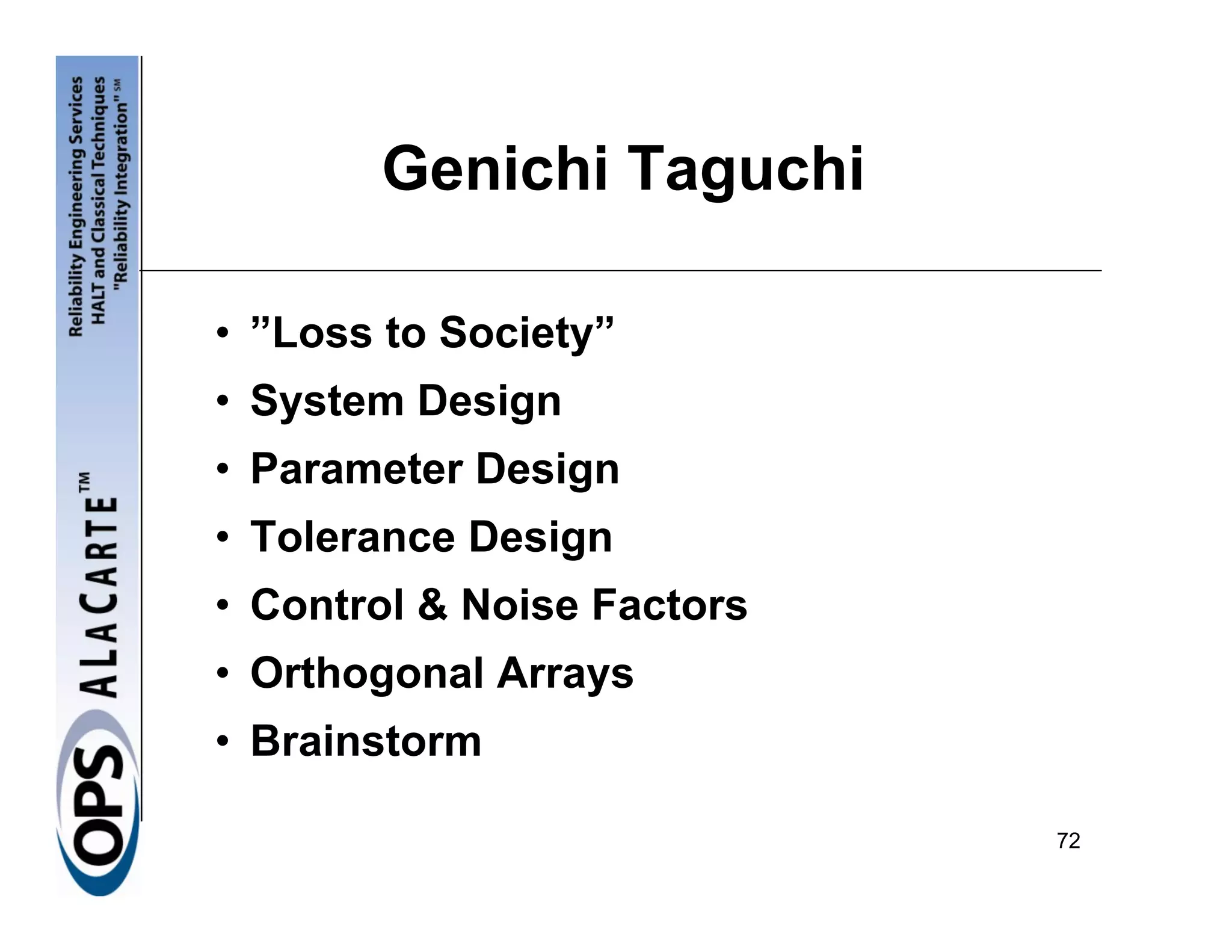 Genichi Taguchi

• ”Loss to Society”
• System Design
• Parameter Design
• Tolerance Design
• Control & Noise Factors
• Orthogonal Arrays
• Brainstorm

                            72
 