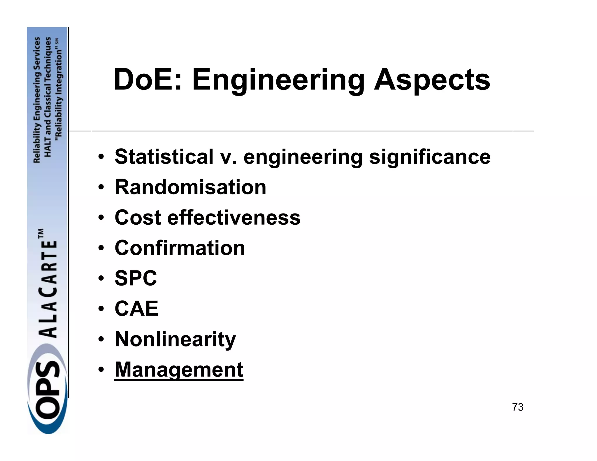 DoE: Engineering Aspects

•   Statistical v. engineering significance
•   Randomisation
•   Cost effectiveness
•   Confirmation
•   SPC
•   CAE
•   Nonlinearity
•   Management
                                              73
 