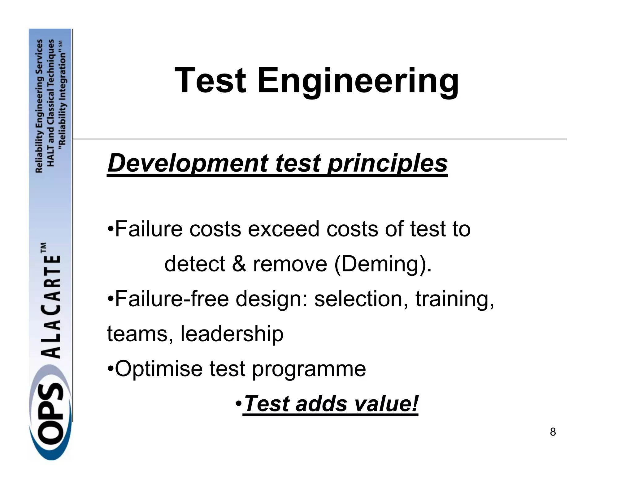Test Engineering

Development test principles

•Failure costs exceed costs of test to
      detect & remove (Deming).
•Failure-free design: selection, training,
teams, leadership
•Optimise test programme
             •Test adds value!
                                             8
 