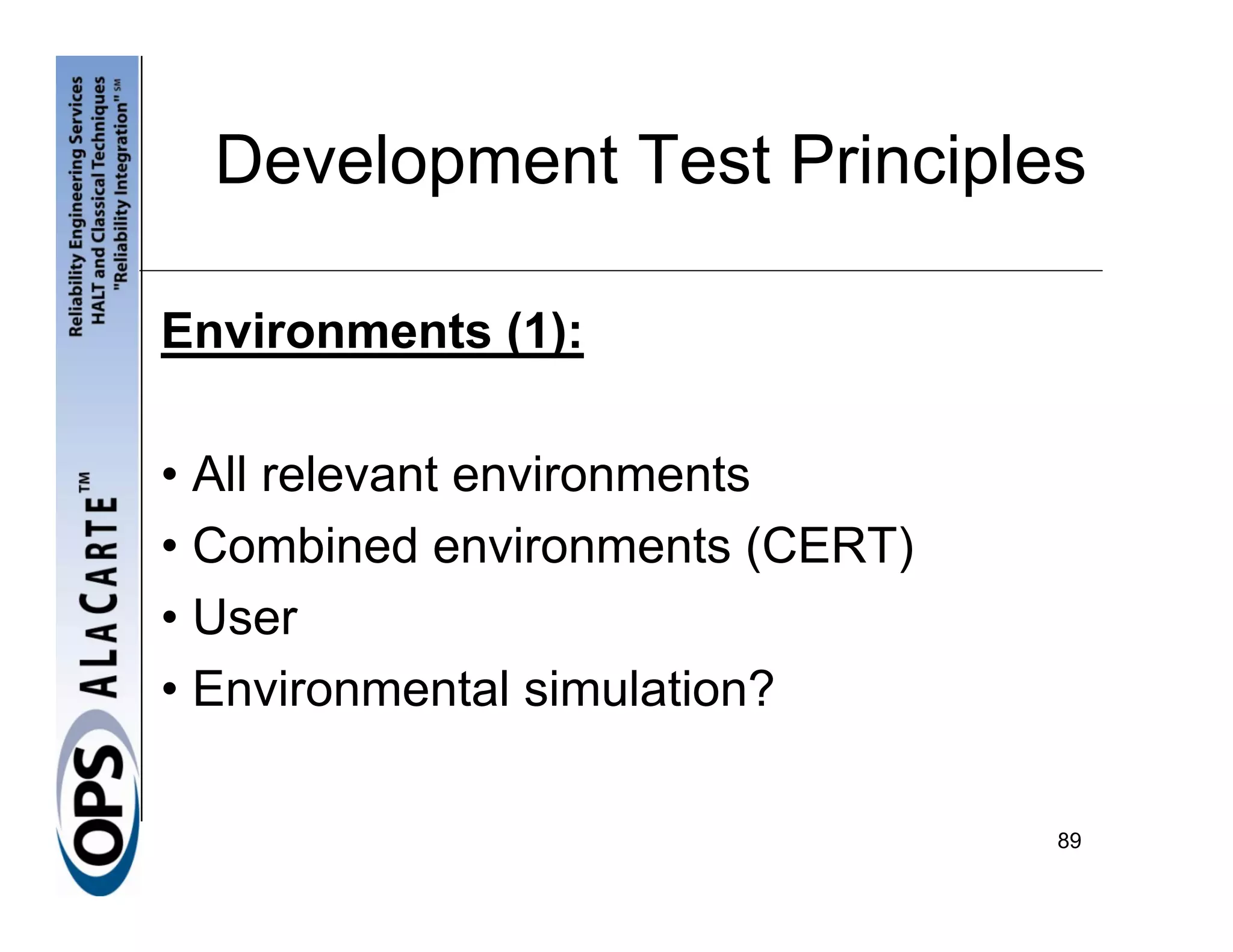 Development Test Principles

Environments (1):

• All relevant environments
• Combined environments (CERT)
• User
• Environmental simulation?

                                 89
 
