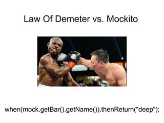 Law Of Demeter vs. Mockito
when(mock.getBar().getName()).thenReturn("deep");
 