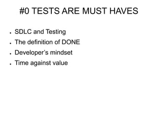 #0 TESTS ARE MUST HAVES
● SDLC and Testing
● The definition of DONE
● Developer’s mindset
● Time against value
 