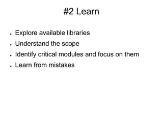 #2 Learn
● Explore available libraries
● Understand the scope
● Identify critical modules and focus on them
● Learn from mistakes
 